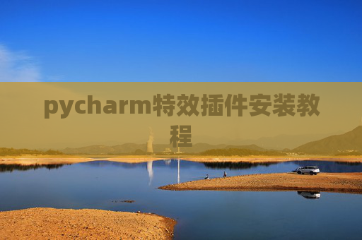 pycharm特效插件安装教程 pycharm特效插件安装教程